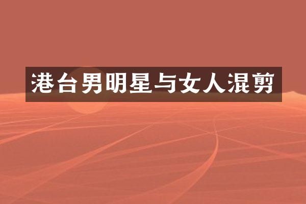 港台男明星与女人混剪
