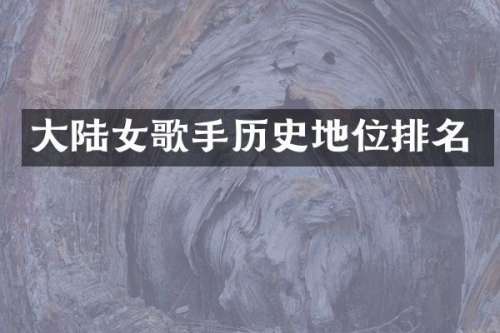 大陆女歌手历史地位排名