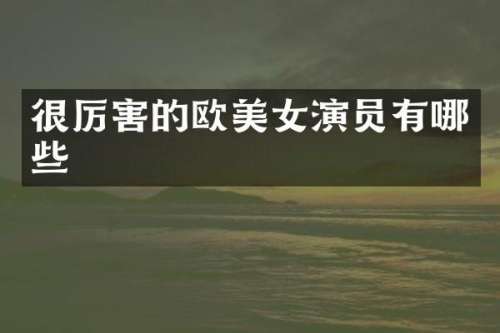 很厉害的欧演员有哪些