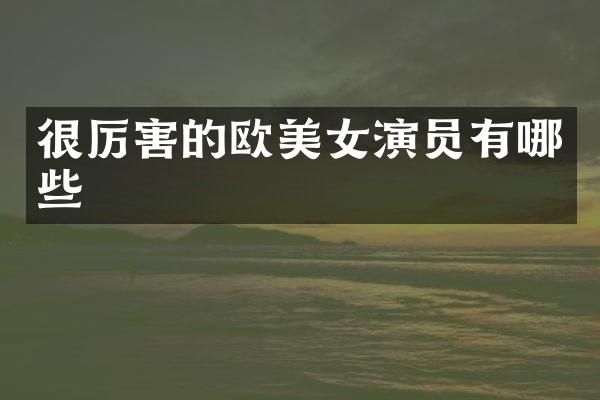 很厉害的欧演员有哪些