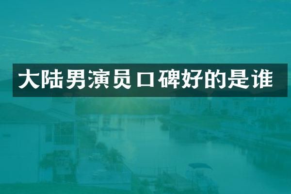 大陆男演员口碑好的是谁