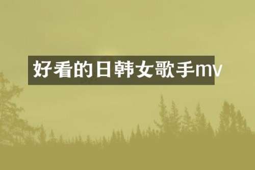 好看的日韩女歌手mv