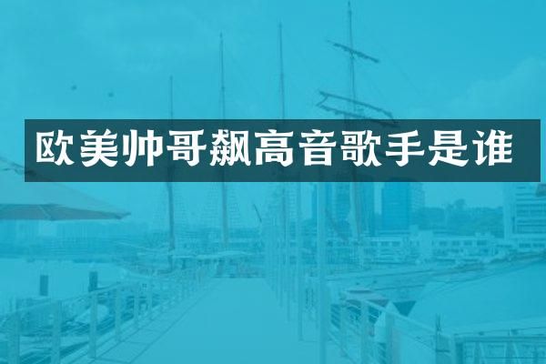 欧美帅哥飙高音歌手是谁