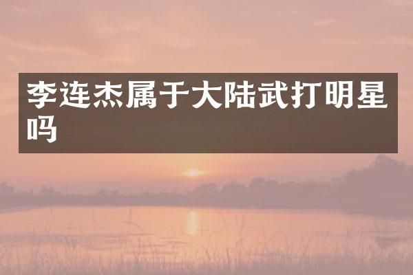 李连杰属于大陆武打明星吗