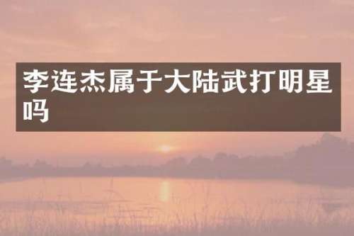 李连杰属于大陆武打明星吗