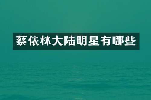 蔡依林大陆明星有哪些