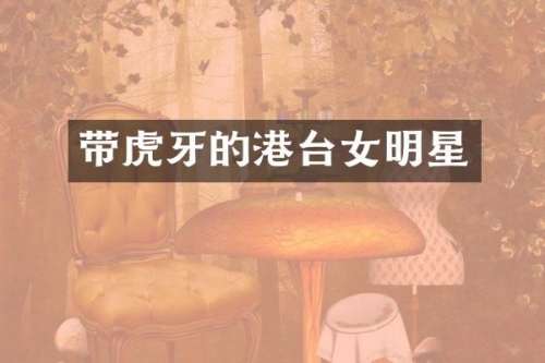 带虎牙的港台女明星