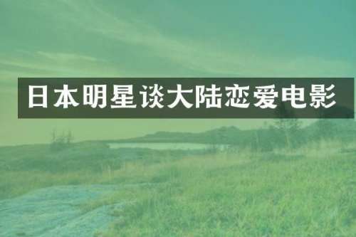 日本明星谈大陆恋爱电影