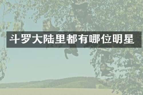 斗罗大陆里都有哪位明星