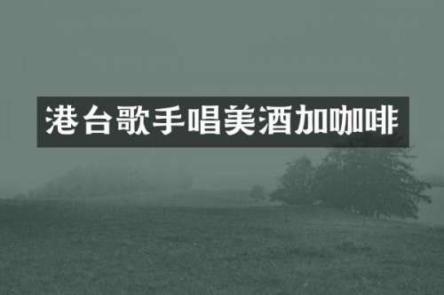 港台歌手唱美酒加咖啡