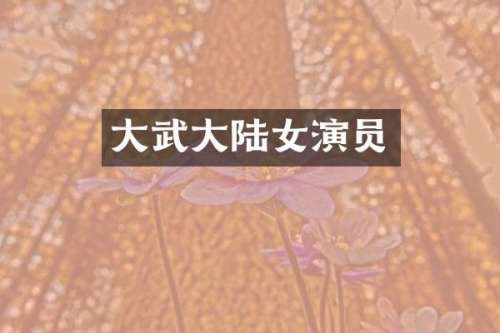 大武大陆女演员
