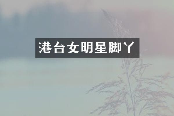港台女明星脚丫