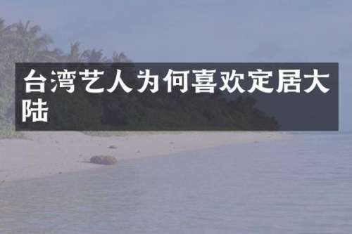 台湾艺人为何喜欢定居大陆