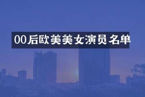 00后欧美演员名单