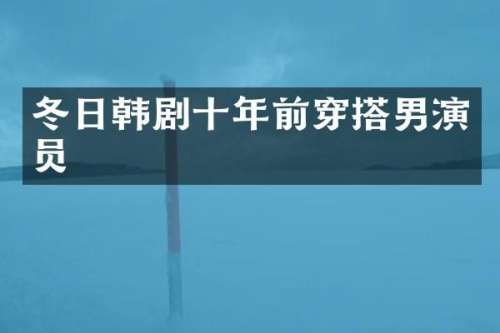 冬日韩剧十年前穿搭男演员