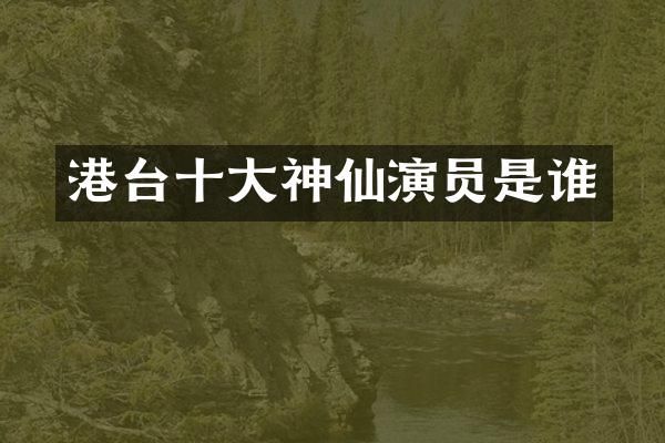 港台十大神仙演员是谁