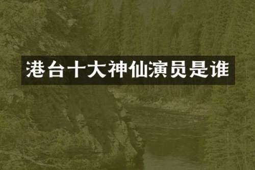 港台十大神仙演员是谁