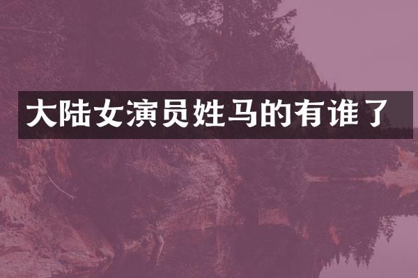 大陆女演员姓马的有谁了