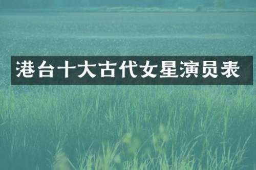 港台十大古代女星演员表