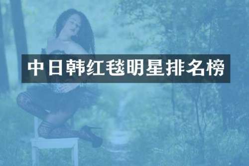 中日韩红毯明星排名榜