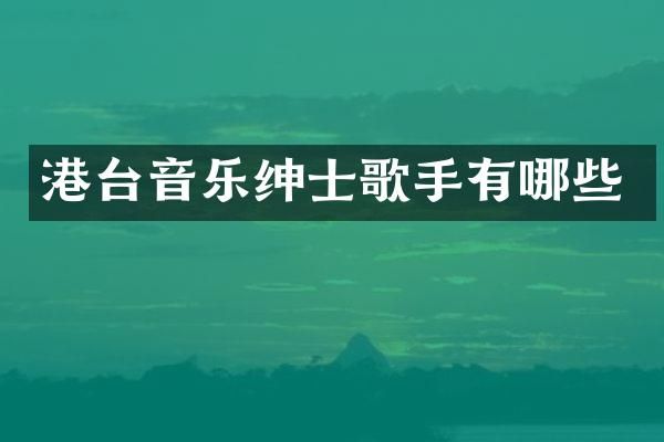 港台音乐绅士歌手有哪些