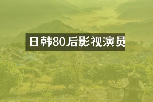 日韩80后影视演员