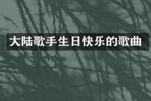 大陆歌手生日快乐的歌曲