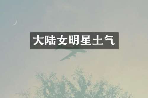 大陆女明星土气