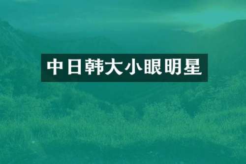 中日韩大小眼明星
