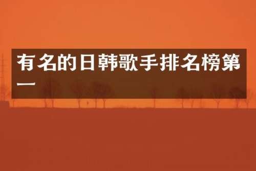 有名的日韩歌手排名榜第一