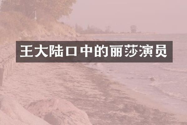 王大陆口中的丽莎演员