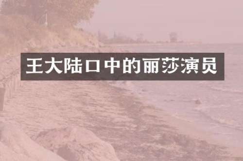 王大陆口中的丽莎演员