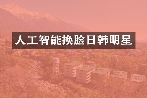人工智能换脸日韩明星