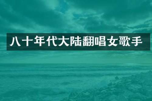 八十年代大陆翻唱女歌手