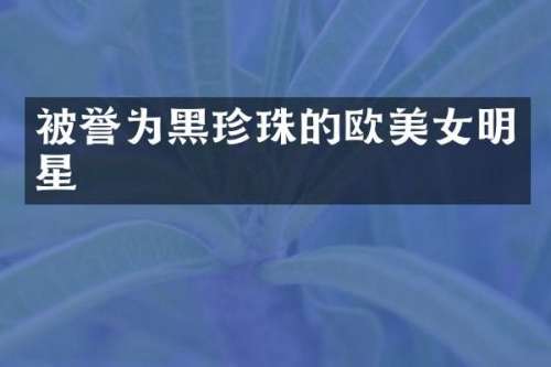 被誉为黑珍珠的欧明星