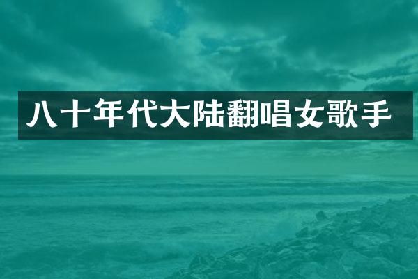 八十年代大陆翻唱女歌手