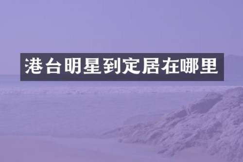 港台明星到定居在哪里