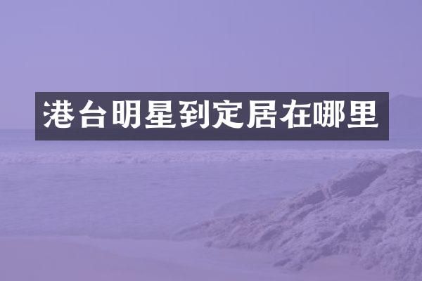 港台明星到定居在哪里