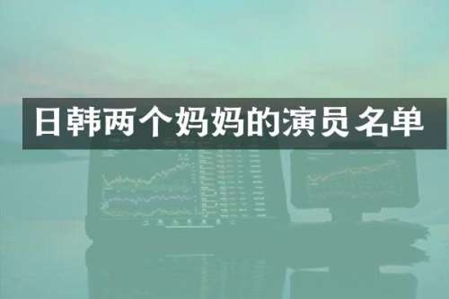 日韩两个妈演员名单