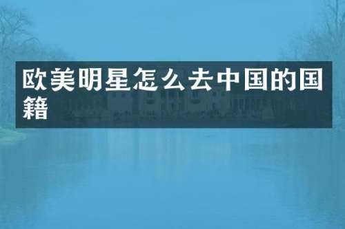 欧美明星怎么去中国的国籍