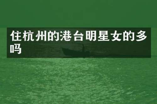 住杭州的港台明星女的多吗