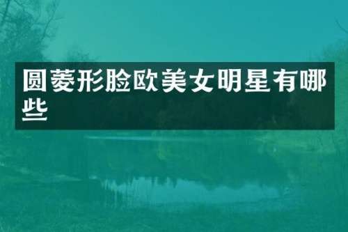 圆菱形脸欧明星有哪些