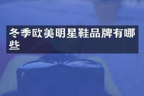 冬季欧美明星鞋品牌有哪些