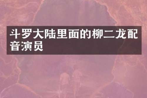 斗罗大陆里面的柳二龙配音演员