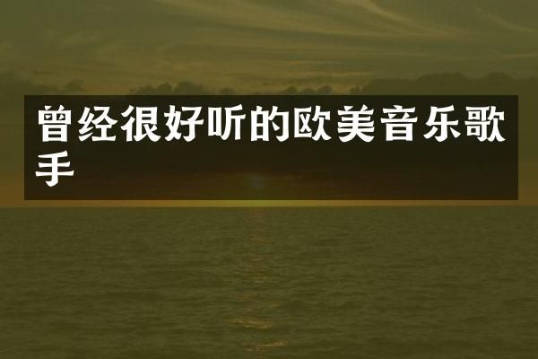 曾经很好听的欧美音乐歌手