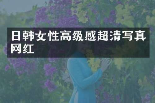 日韩女性高级感超清写真网红