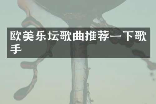 欧美乐坛歌曲推荐一下歌手