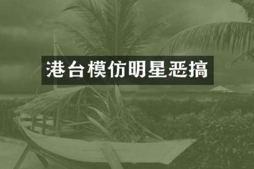 港台模仿明星恶搞