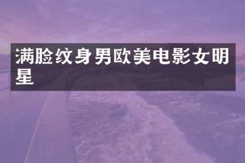 满脸纹身男欧美电影女明星