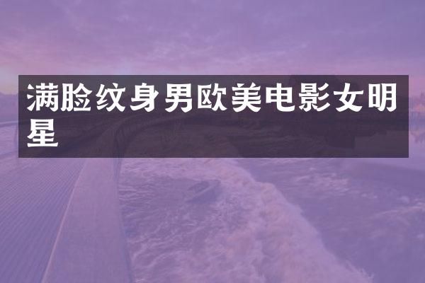满脸纹身男欧美电影女明星